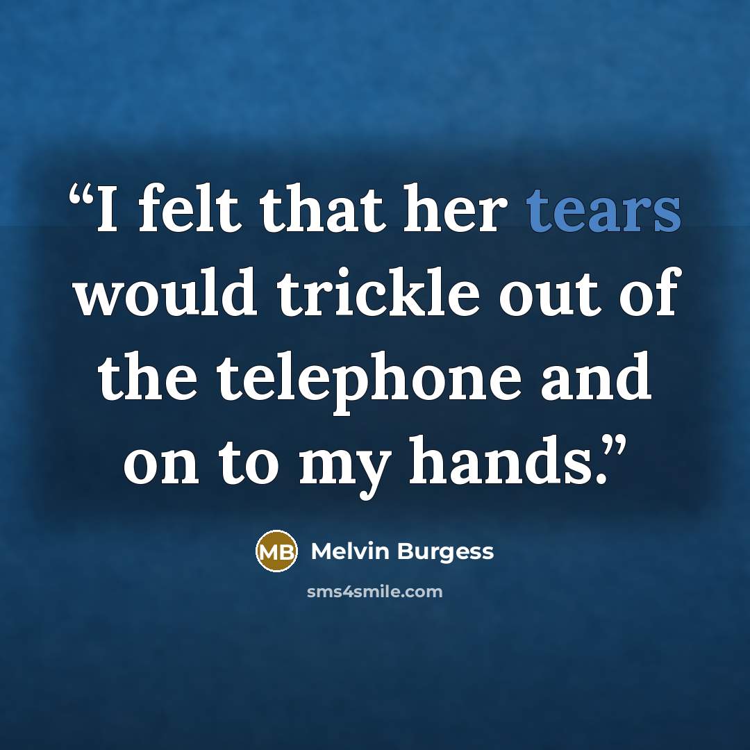 “I felt that her tears would trickle out of the telephone and on to my hands.” quote by Melvin Burgess