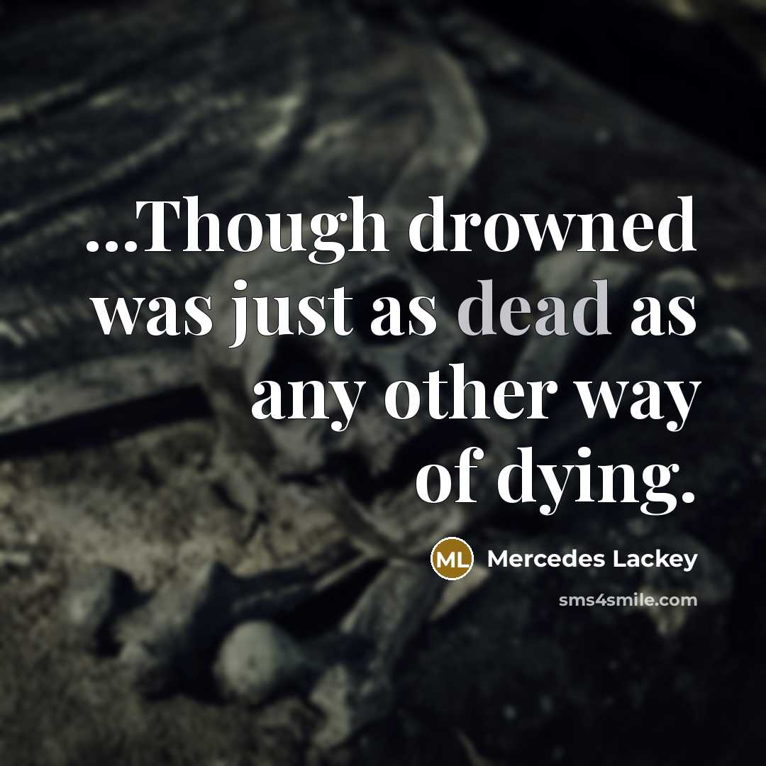“...Though drowned was just as dead as any other way…” quote by Mercedes Lackey