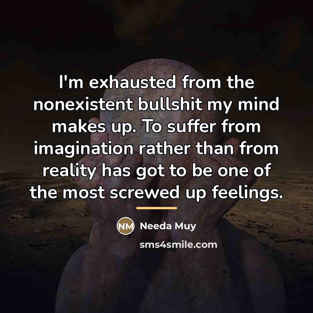 “I'm exhausted from the nonexistent bullshit my mind makes up.…” quote by Needa Muy