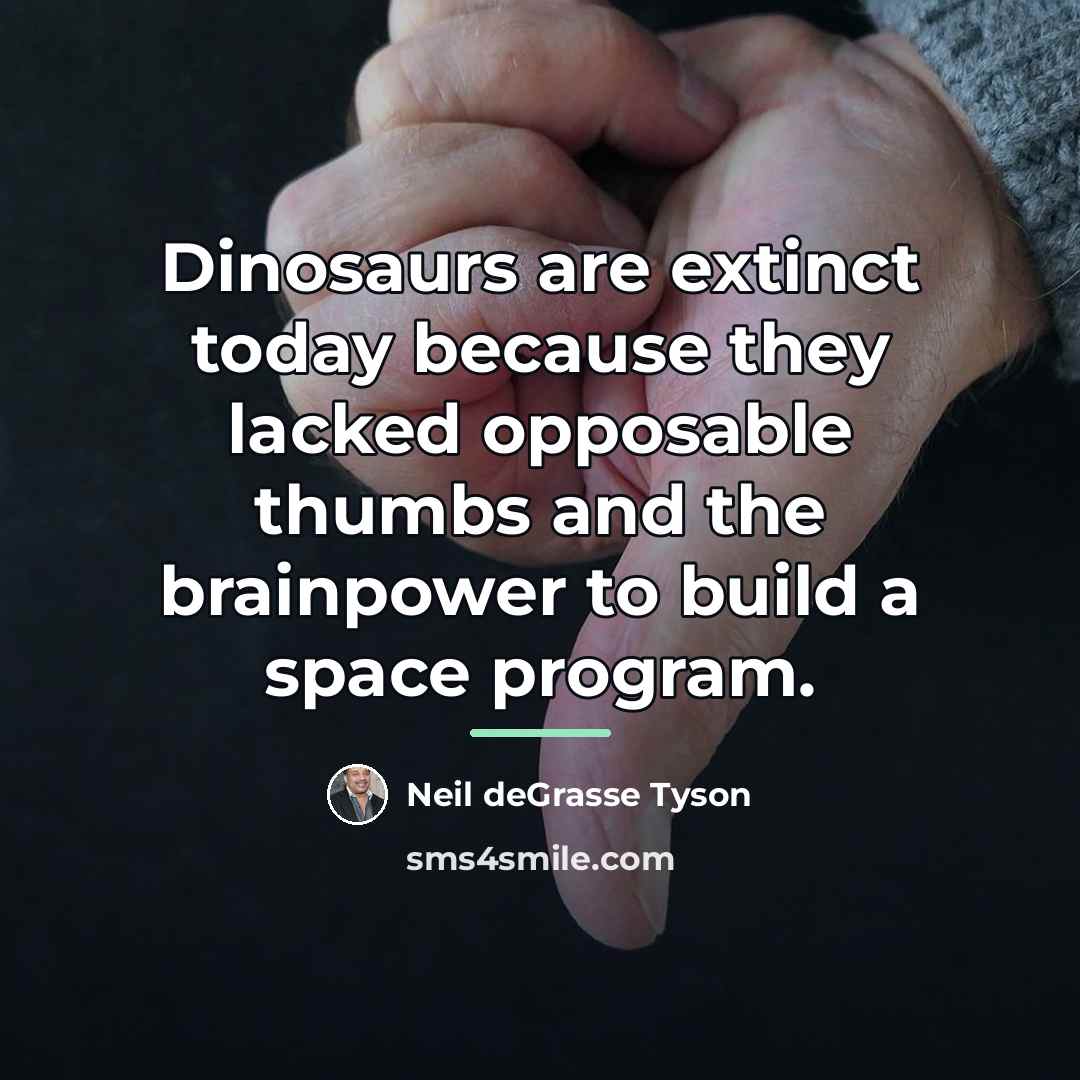 “Dinosaurs are extinct today because they lacked opposable thumbs and…” quote by Neil deGrasse Tyson