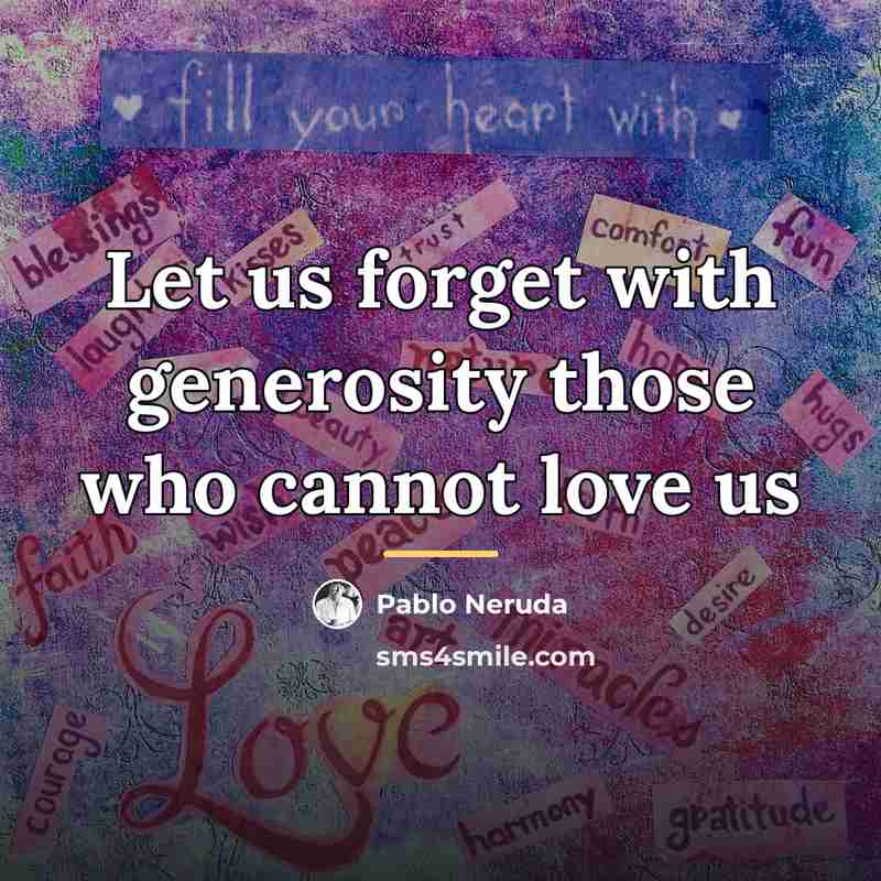 “Let us forget with generosity those who cannot love us…” quote by Pablo Neruda