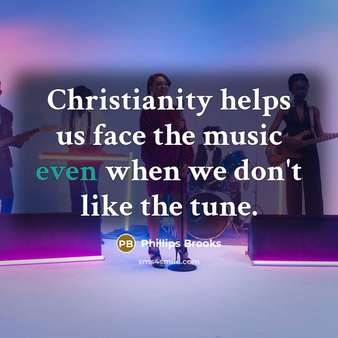 “Christianity helps us face the music even when we don't…” quote by Phillips Brooks