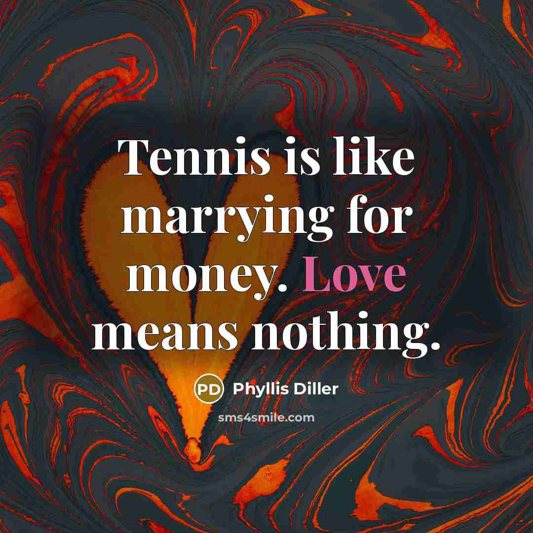 “Tennis is like marrying for money. Love means nothing.…” quote by Phyllis Diller