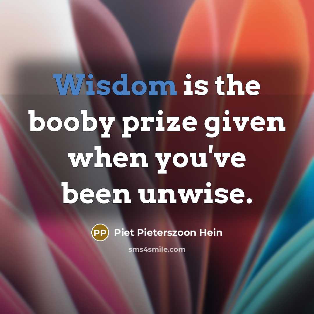 “Wisdom is the booby prize given when you've been unwise.…” quote by Piet Pieterszoon Hein
