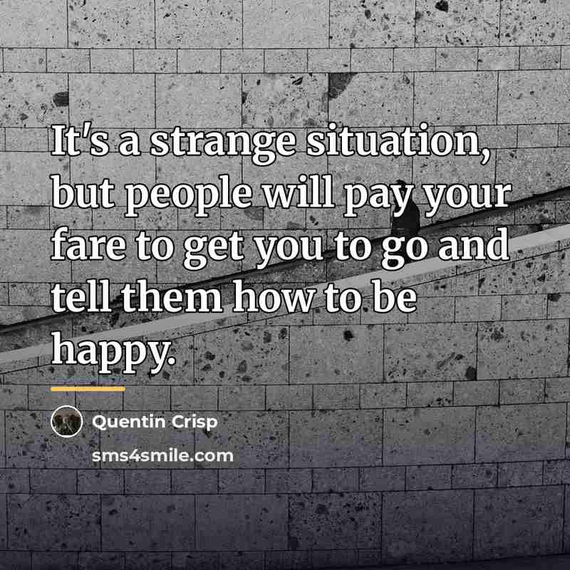“It's a strange situation, but people will pay your fare…” quote by Quentin Crisp