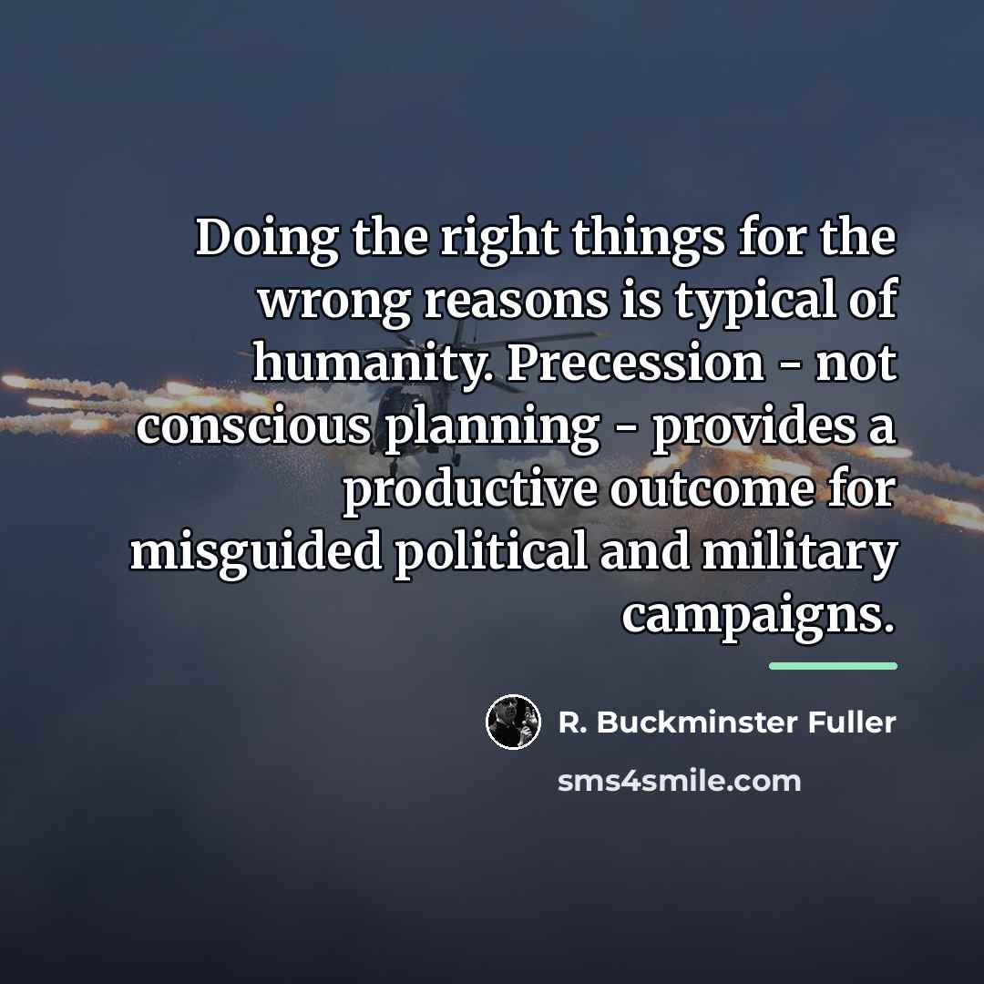 “Doing the right things for the wrong reasons is typical…” quote by R. Buckminster Fuller