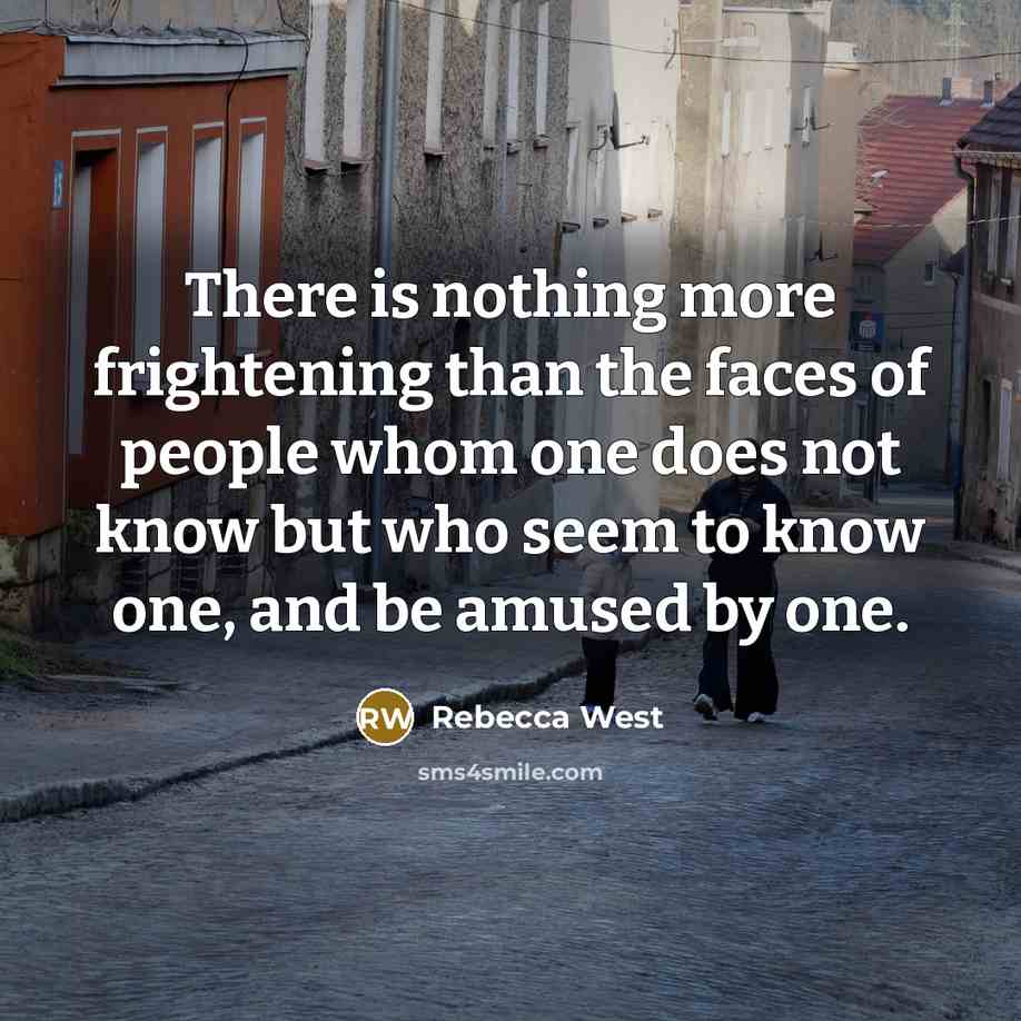 “There is nothing more frightening than the faces of people…” quote by Rebecca West
