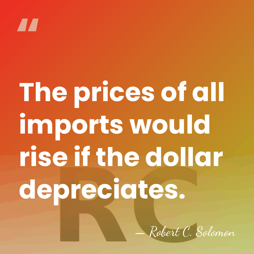 The prices of all imports would rise if the dollar depreciates. - Robert C. Solomon