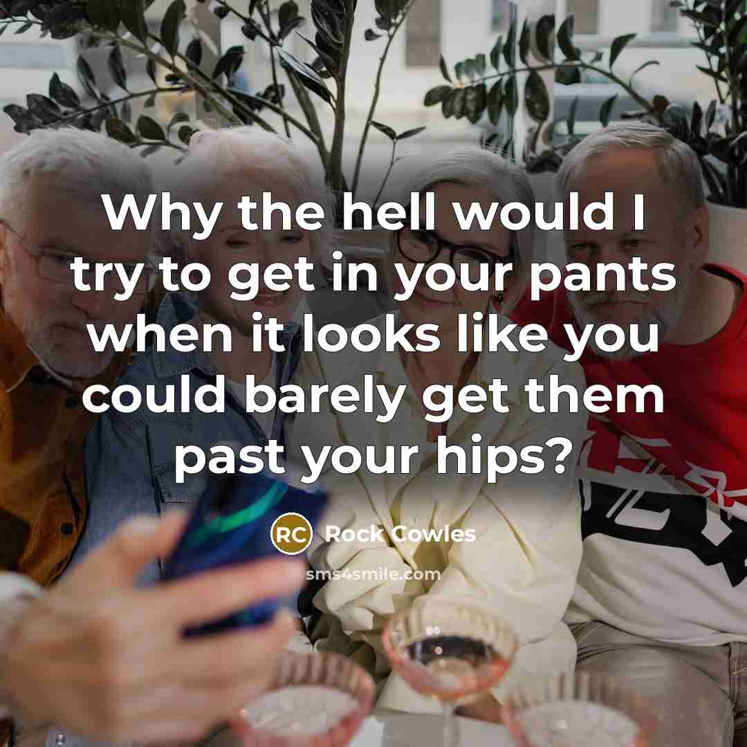 “Why the hell would I try to get in your…” quote by Rock Cowles