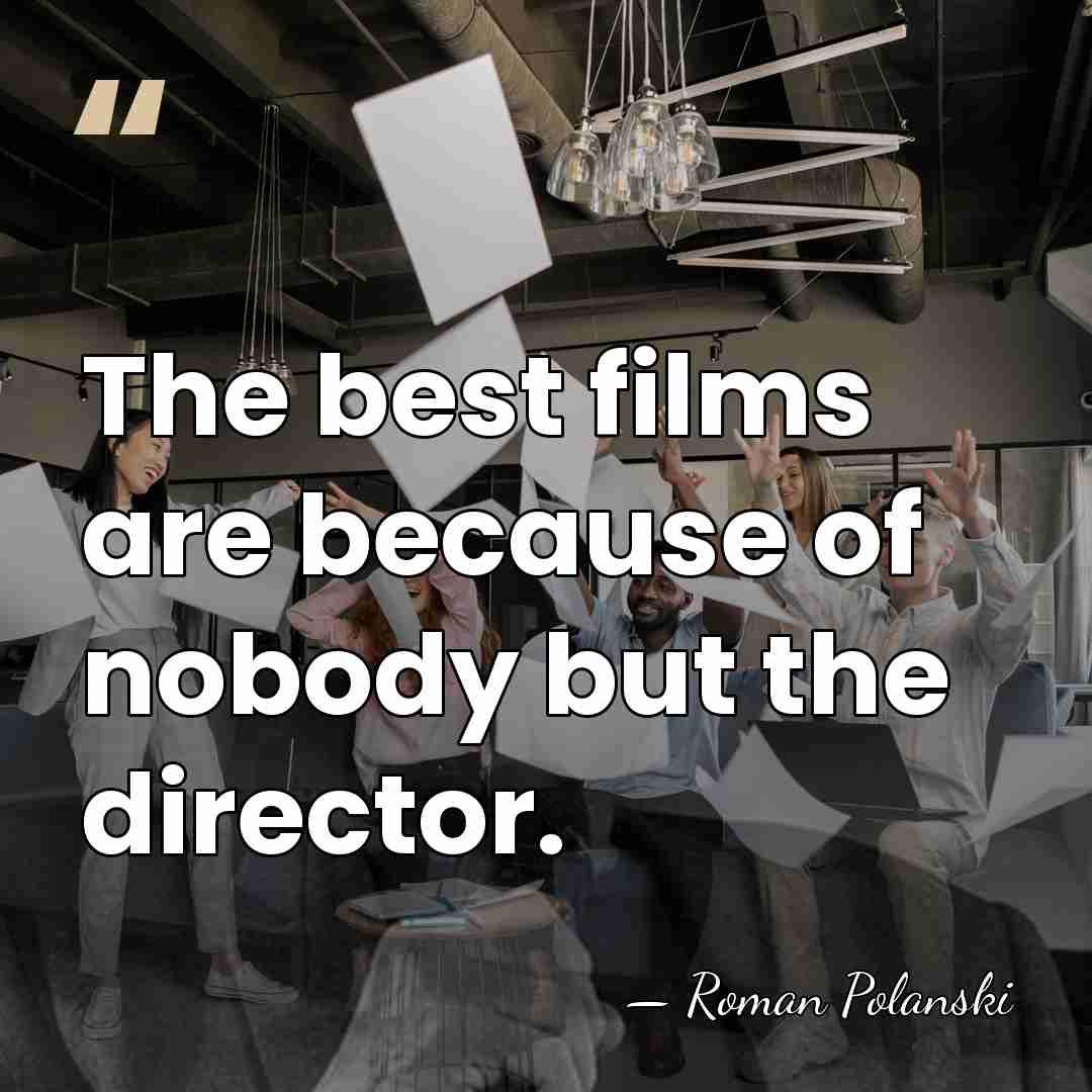 The best films are because of nobody but the director. - Roman Polanski
