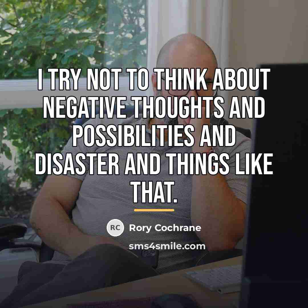 “I try not to think about negative thoughts and possibilities…” quote by Rory Cochrane
