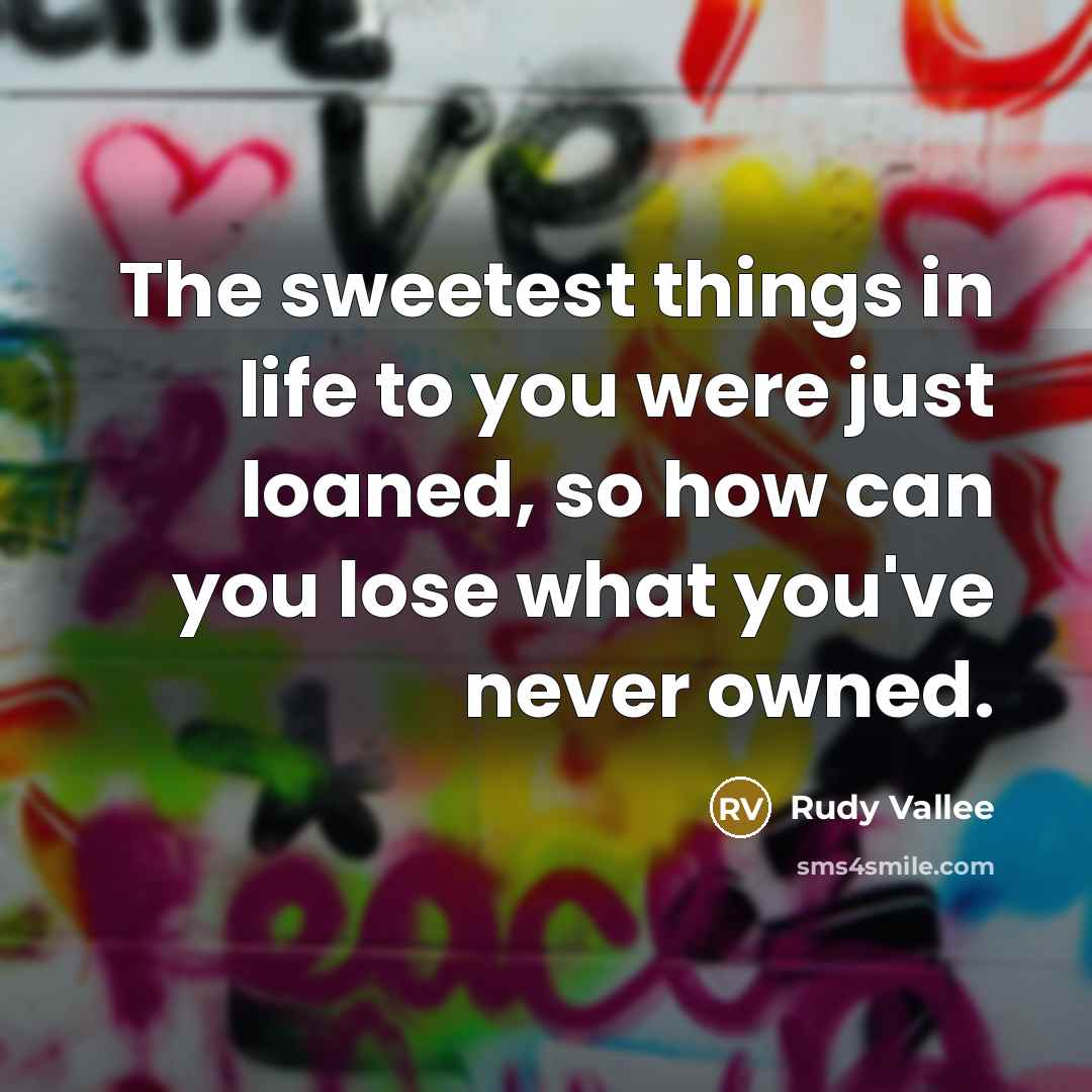 “The sweetest things in life to you were just loaned,…” quote by Rudy Vallee