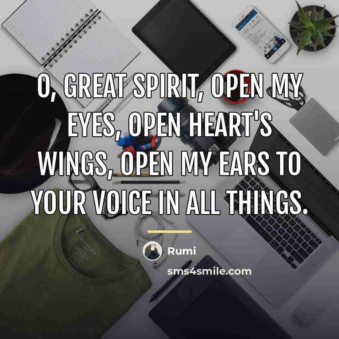 “O, Great Spirit, open my eyes, open heart's wings, open…” quote by Rumi