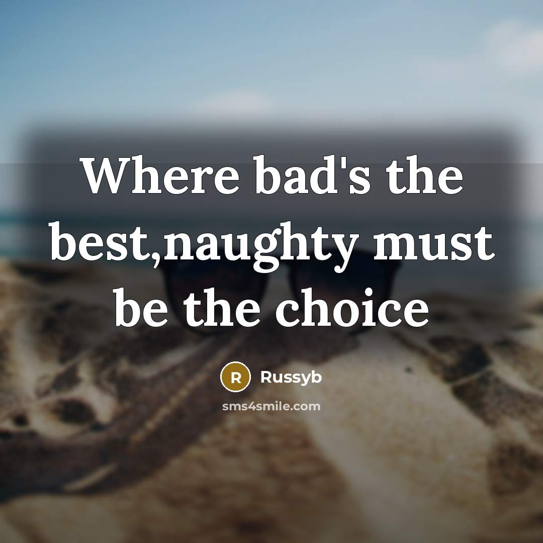 “Where bad's the best,naughty must be the choice…” quote by Russyb