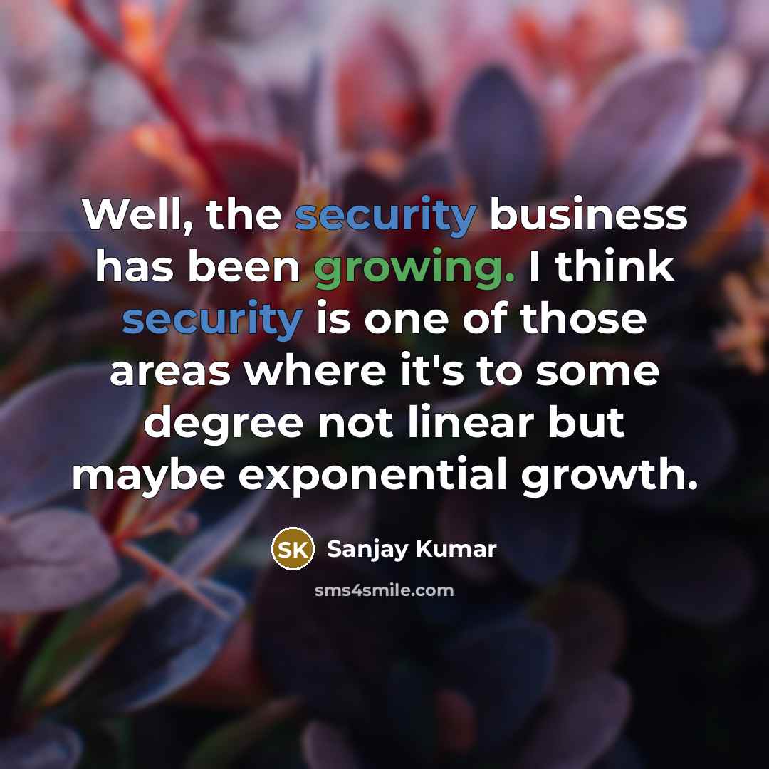 “Well, the security business has been growing. I think security…” quote by Sanjay Kumar