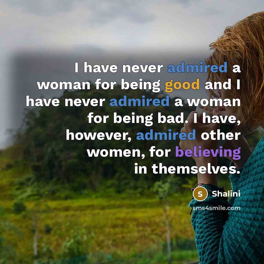 “I have never admired a woman for being good and I have never admired a woman for being bad. I have, however, admired other women, for believing in themselves.” quote by Shalini