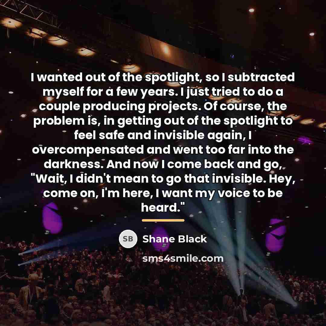 “I wanted out of the spotlight, so I subtracted myself…” quote by Shane Black