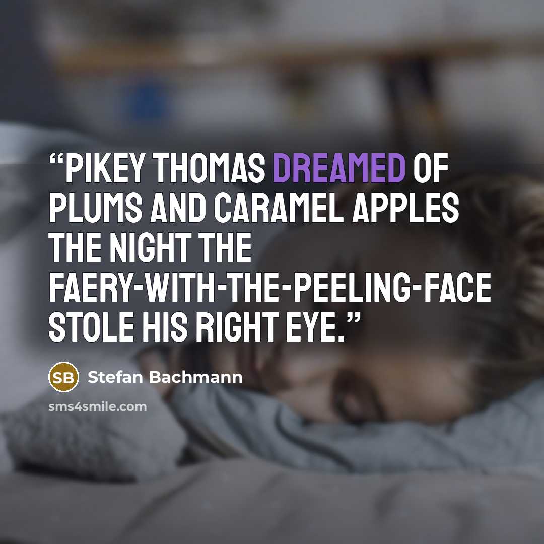 “Pikey Thomas dreamed of plums and caramel apples the night the faery-with-the-peeling-face stole his right eye.” quote by Stefan Bachmann