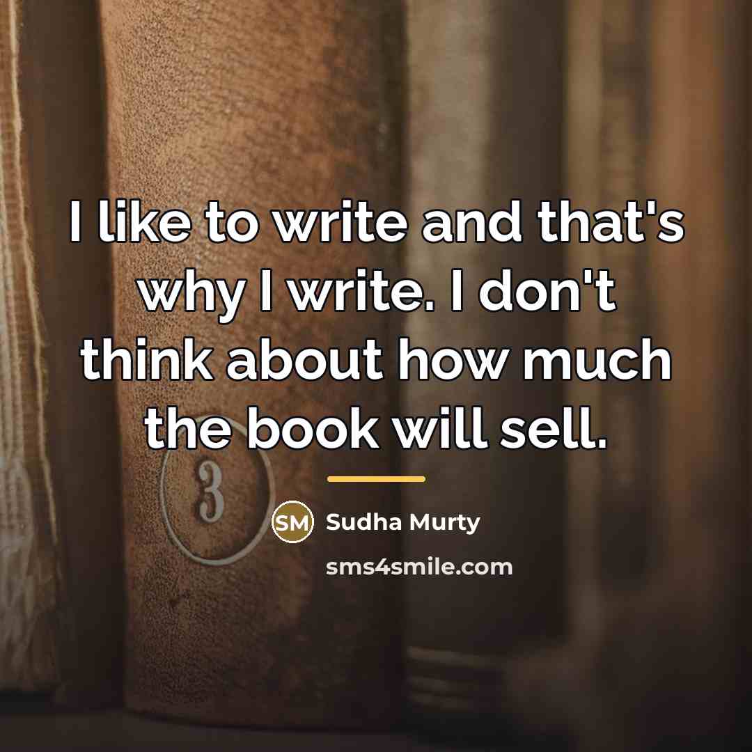 “I like to write and that's why I write. I…” quote by Sudha Murty