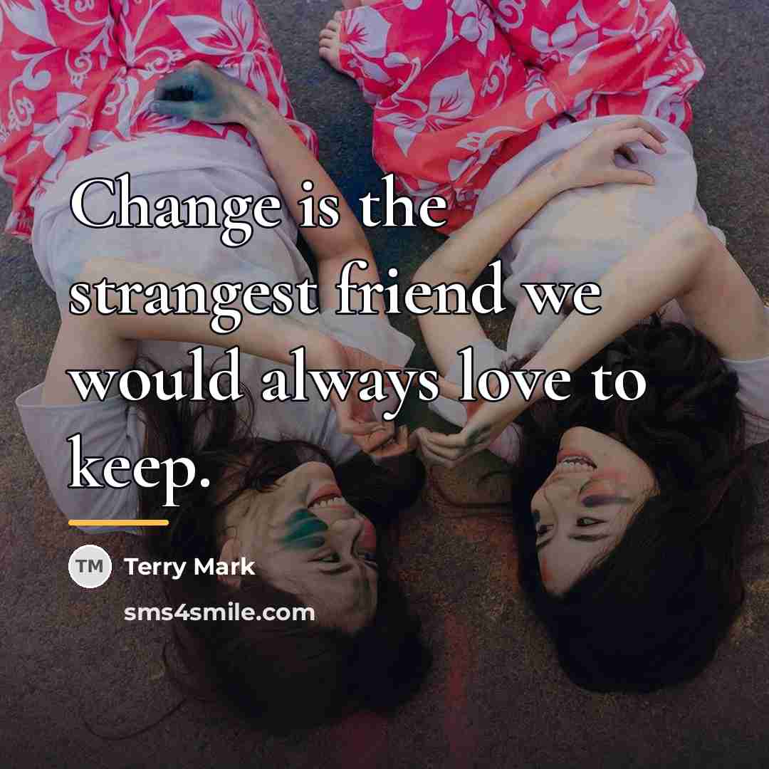 “Change is the strangest friend we would always love to…” quote by Terry Mark