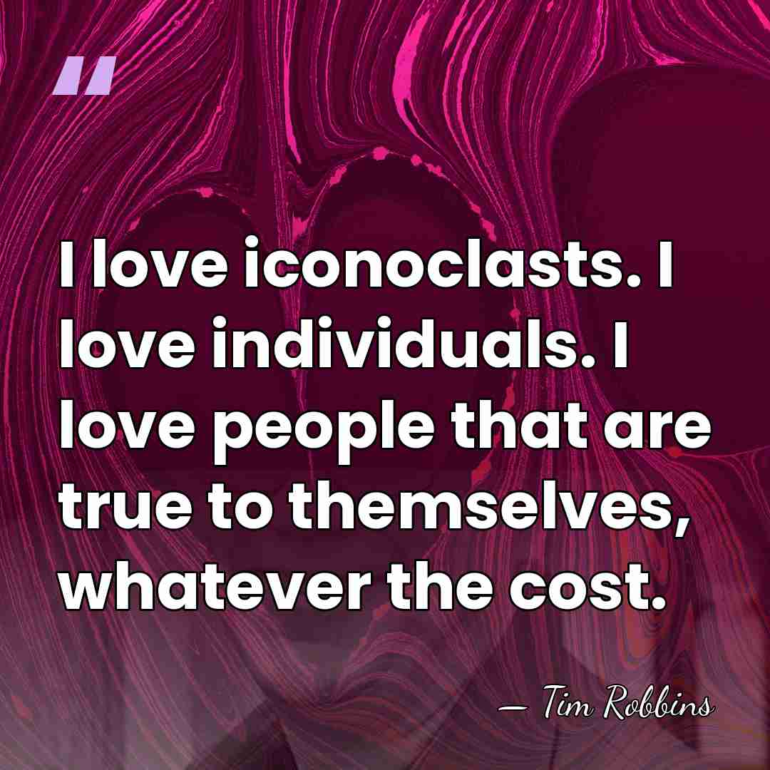 I love iconoclasts. I love individuals. I love people that are true&hellip; - Tim Robbins