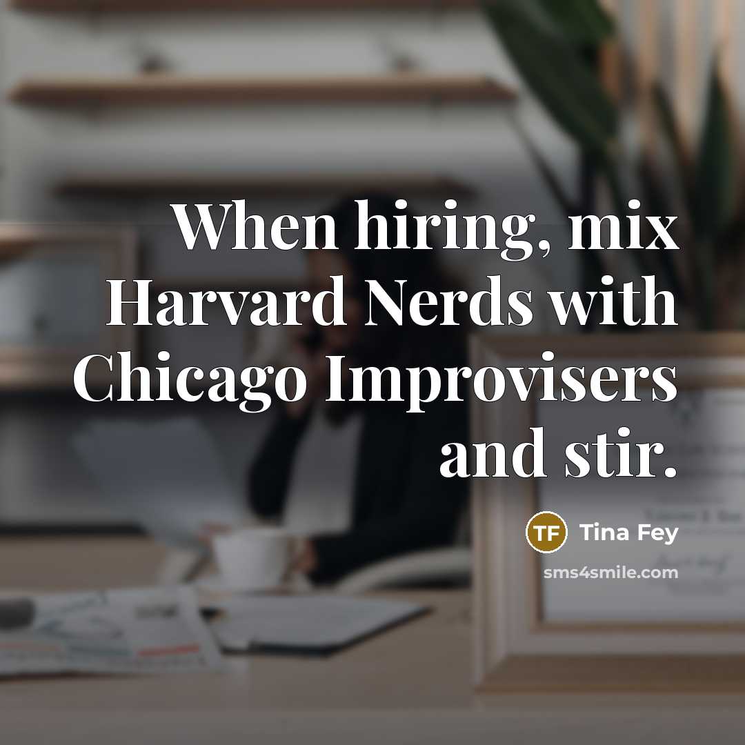 “When hiring, mix Harvard Nerds with Chicago Improvisers and stir.…” quote by Tina Fey
