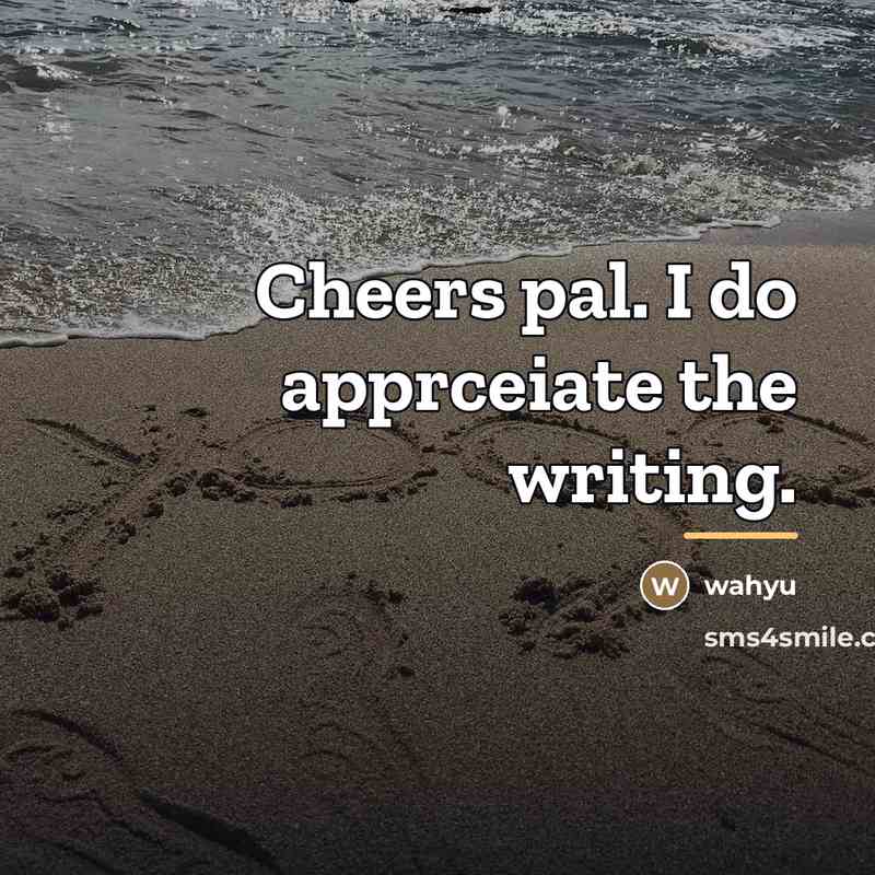“Cheers pal. I do apprceiate the writing.…” quote by Anonymous