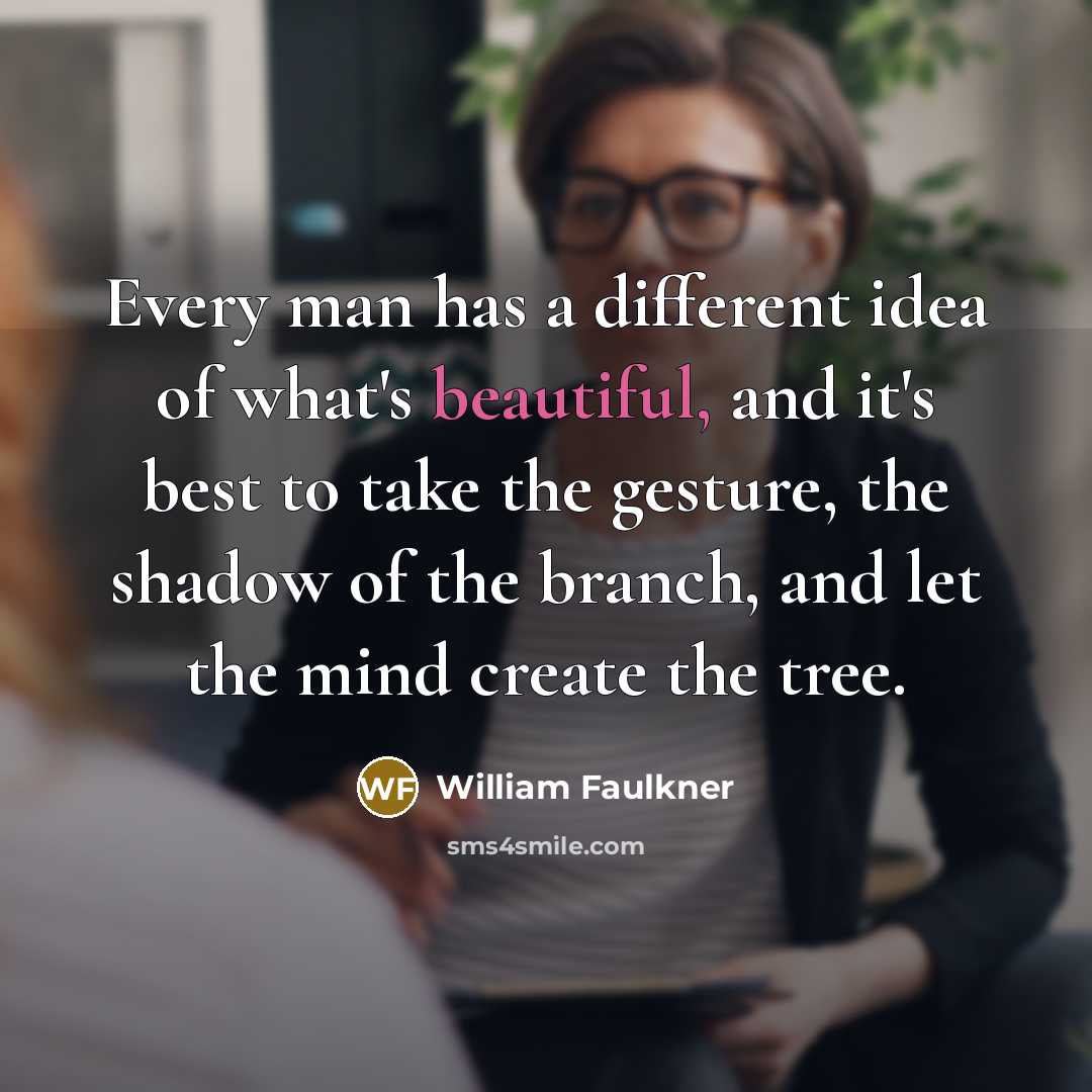 “Every man has a different idea of what's beautiful, and…” quote by William Faulkner