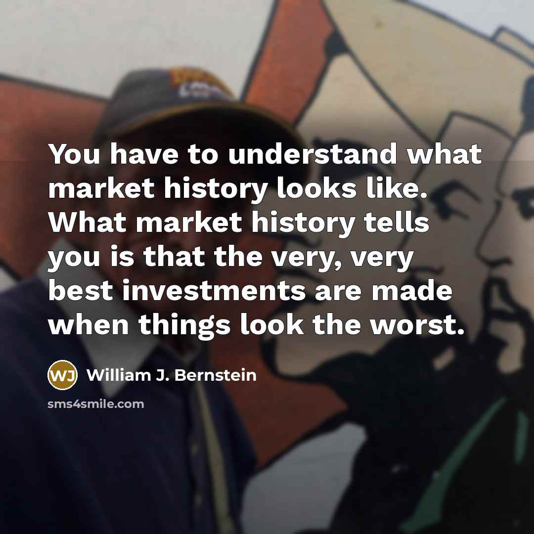 “You have to understand what market history looks like. What…” quote by William J. Bernstein