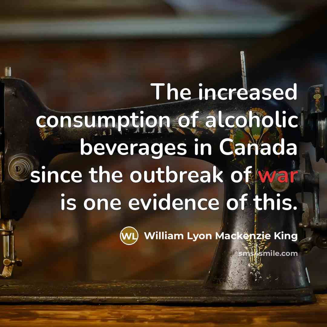 “The increased consumption of alcoholic beverages in Canada since the…” quote by William Lyon Mackenzie King