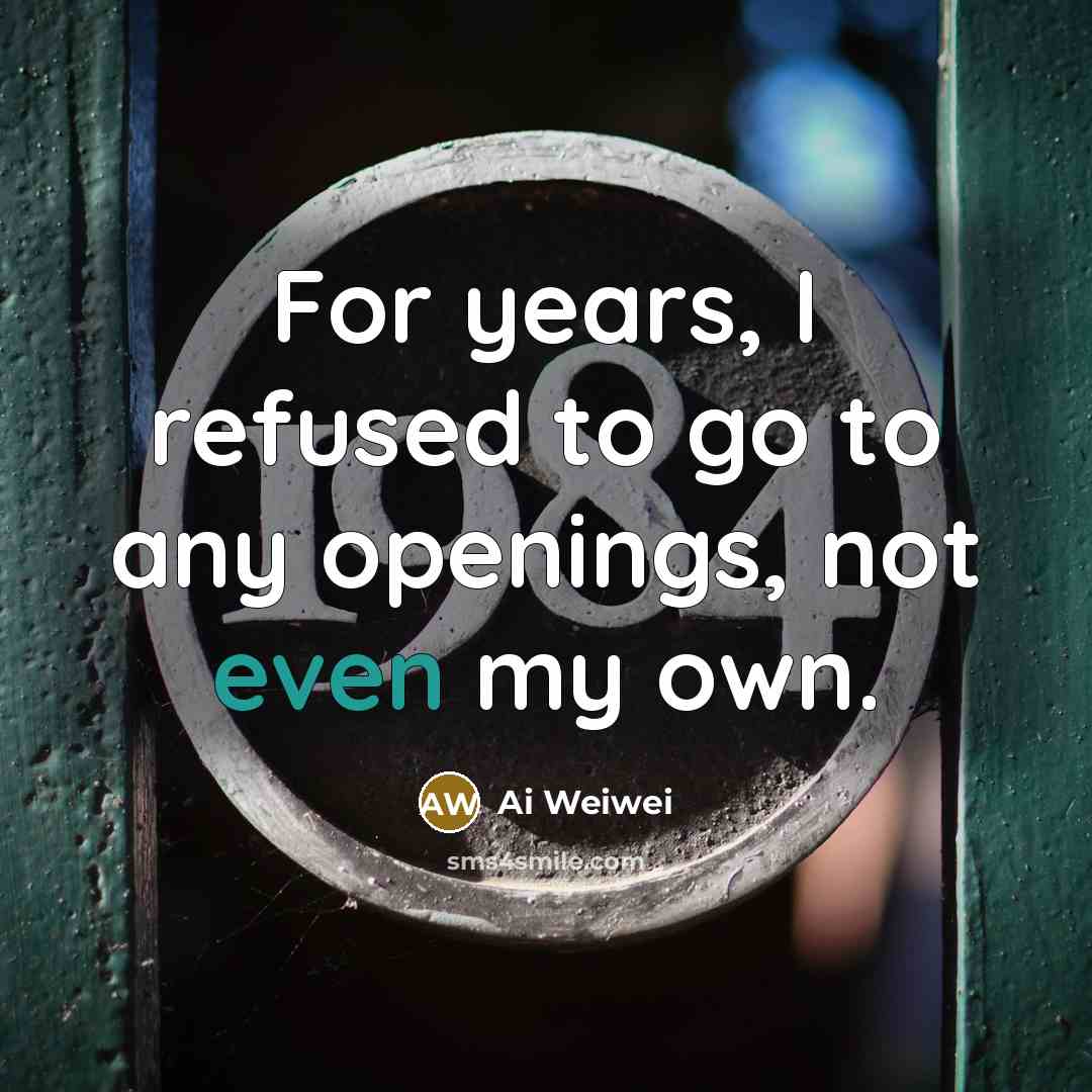 “For years, I refused to go to any openings, not…” quote by Ai Weiwei