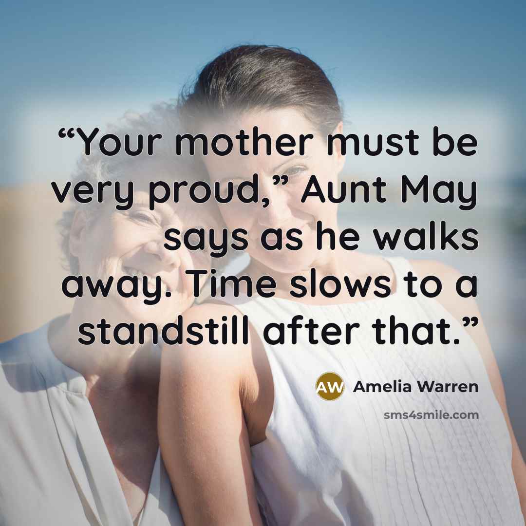 “Your mother must be very proud,” Aunt May says as he walks away. Time slows to a standstill after that.” quote by Amelia Warren