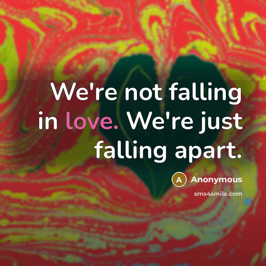 “We're not falling in love. We're just falling apart.” quote by Anonymous