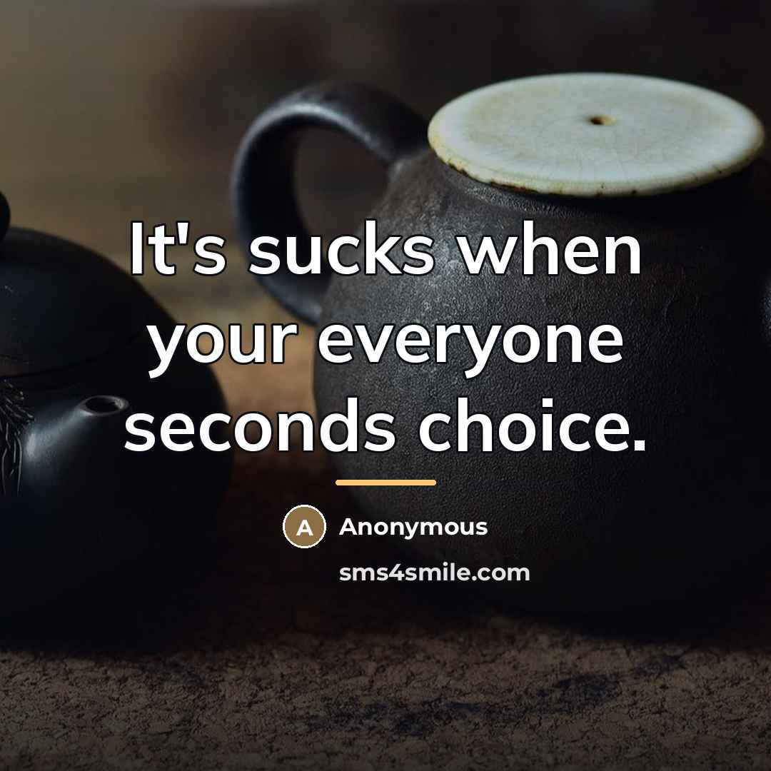 “It's sucks when your everyone seconds choice.…” quote by Anonymous