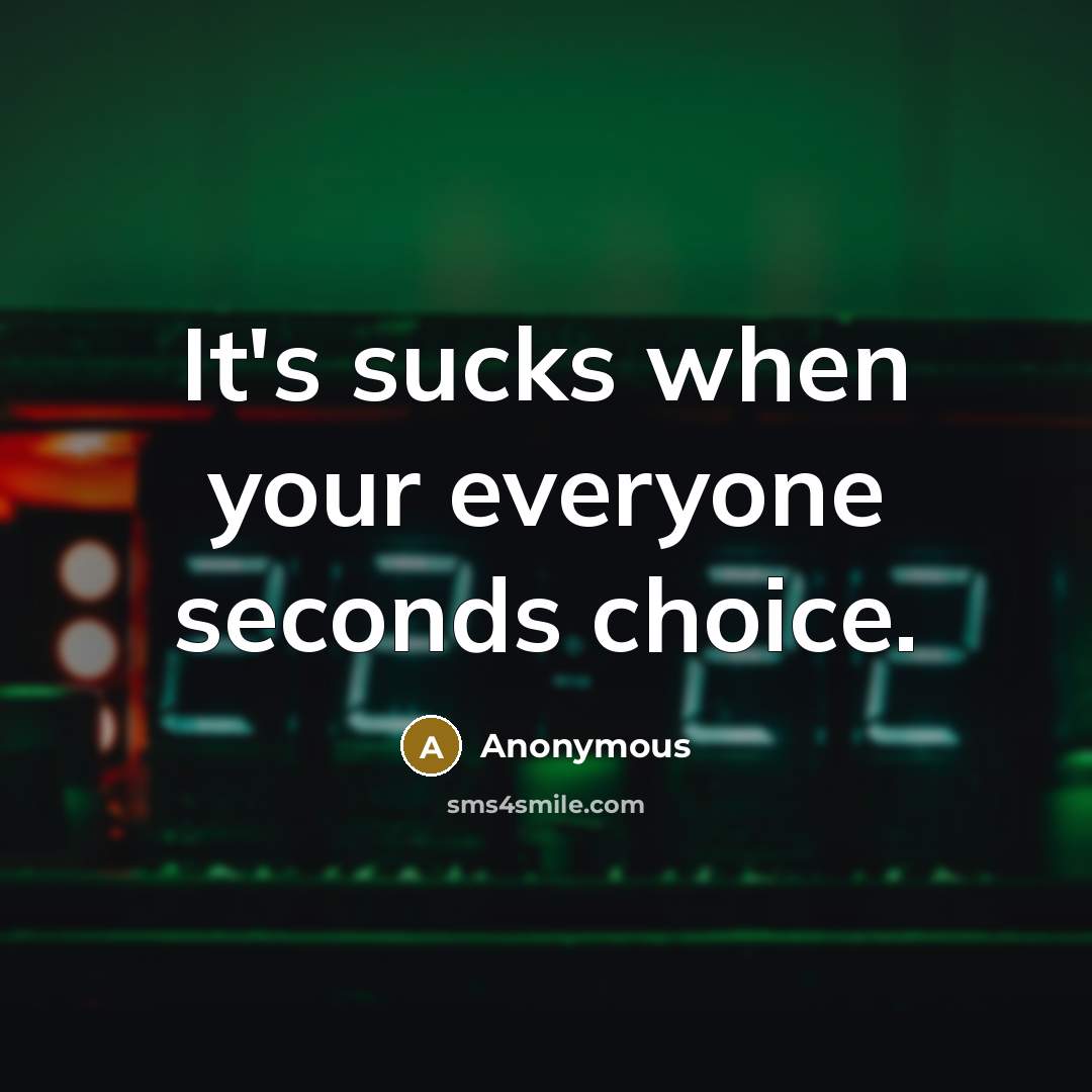 “It's sucks when your everyone seconds choice.” quote by Anonymous