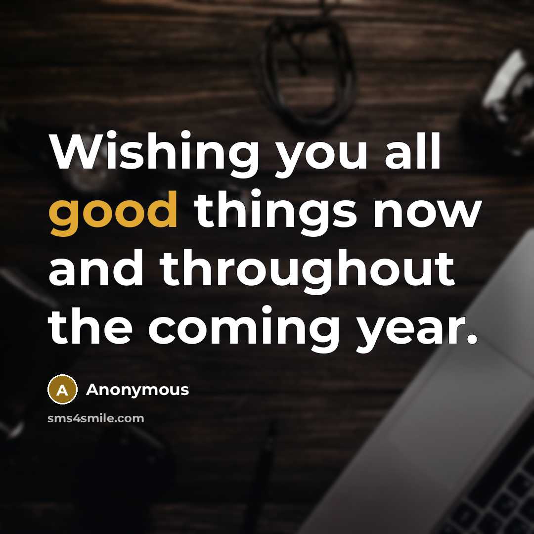 “Wishing you all good things now and throughout the coming…” quote by Anonymous