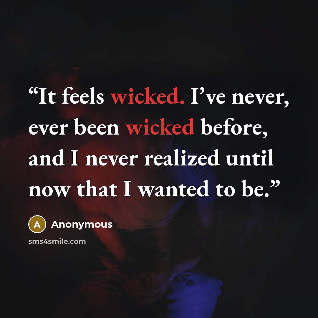 “It feels wicked. I’ve never, ever been wicked before, and I never realized until now that I wanted to be.” quote by Anonymous