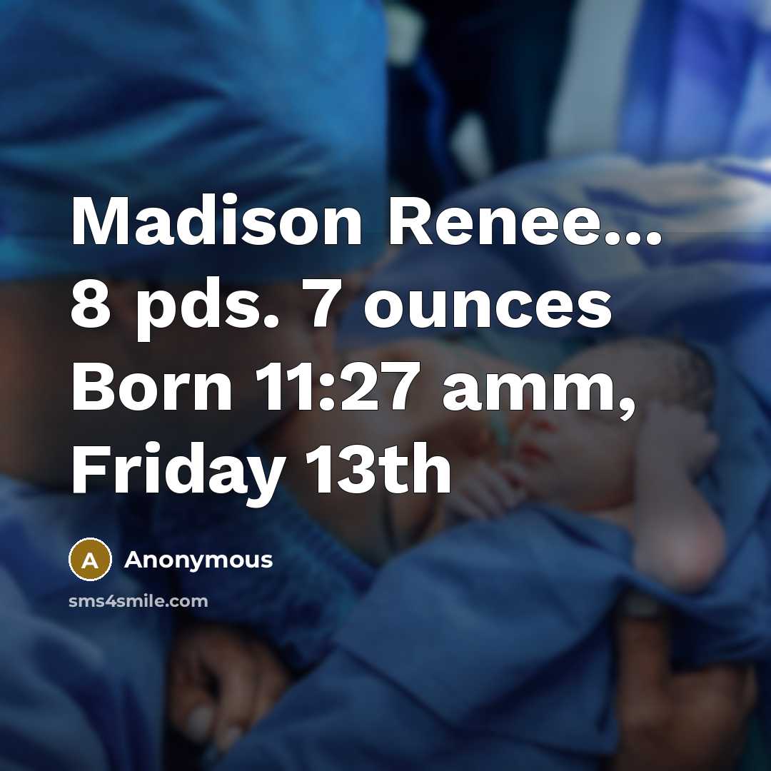 “Madison Renee... 8 pds. 7 ounces Born 11:27 amm, Friday 13th” quote by Anonymous