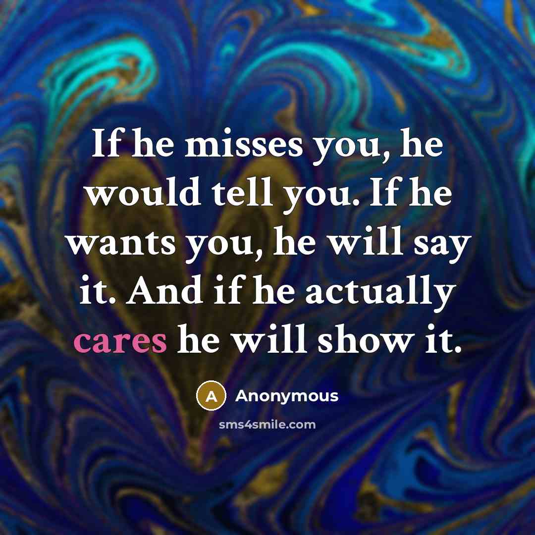 “If he misses you, he would tell you. If he…” quote by Anonymous