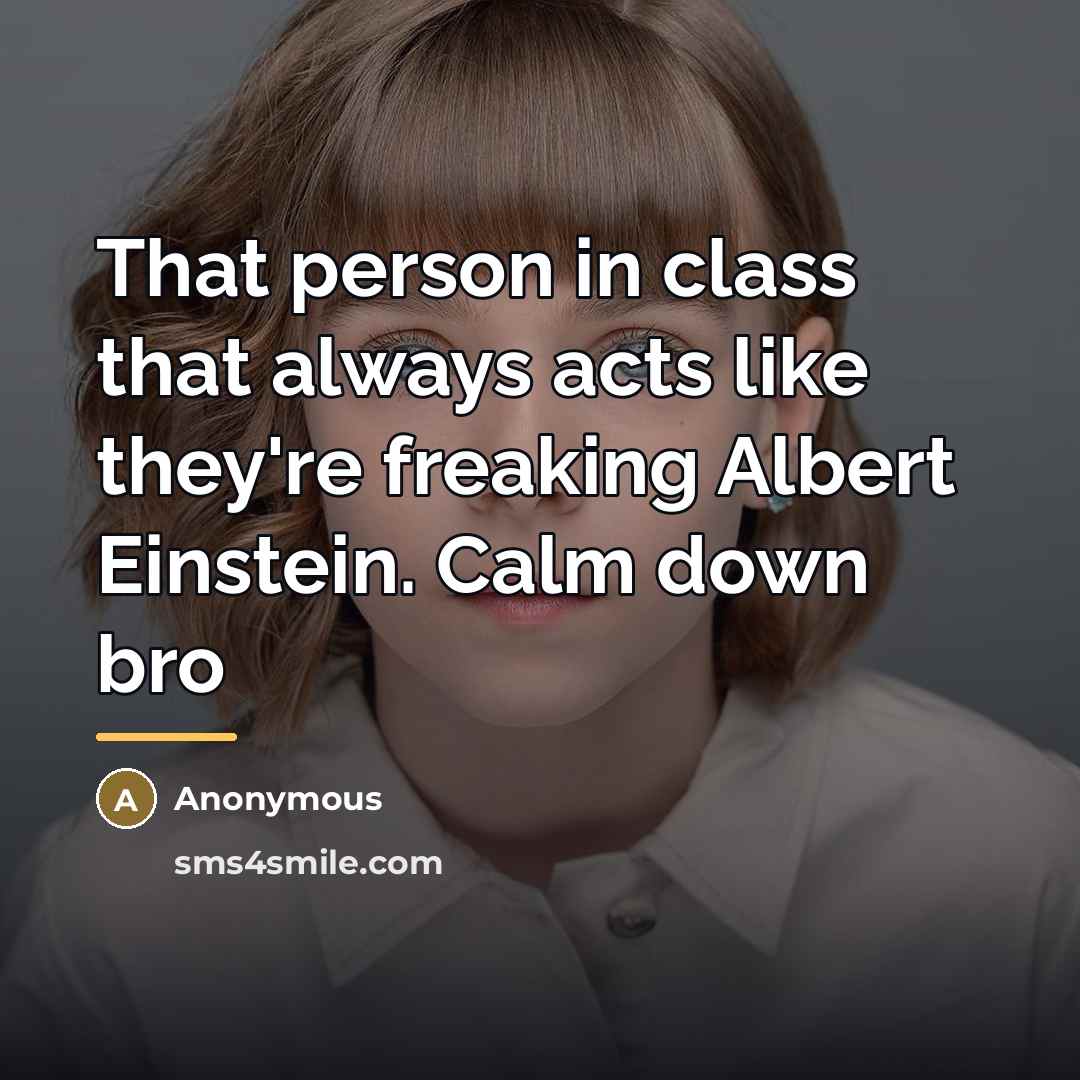 “That person in class that always acts like they're freaking…” quote by Anonymous