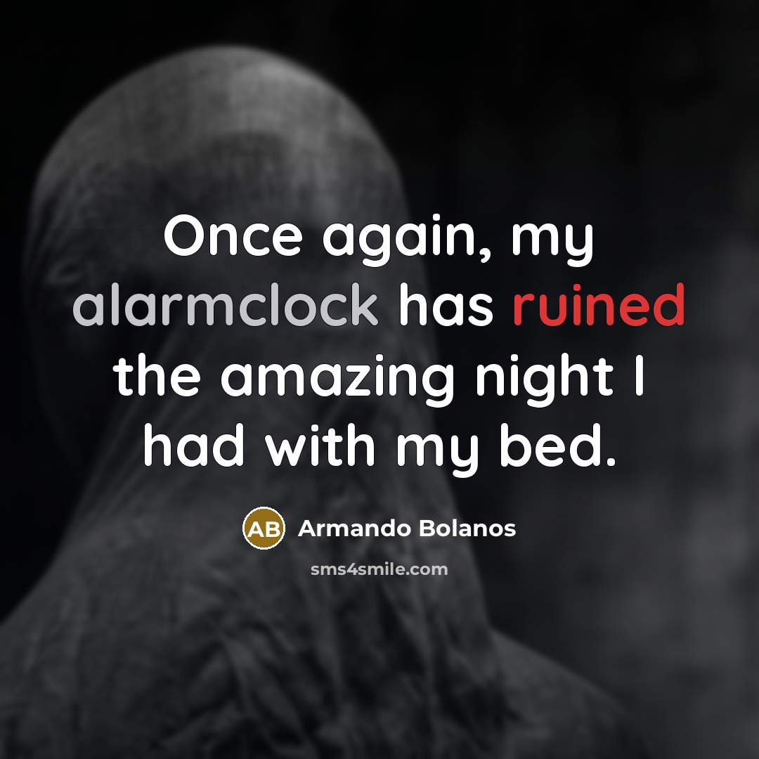 “Once again, my alarmclock has ruined the amazing night I had with my bed.” quote by Armando Bolanos