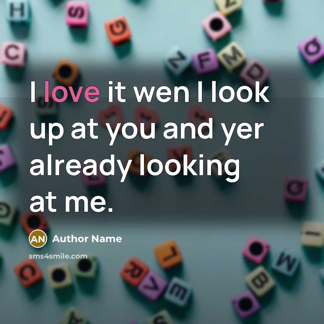 “I love it wen I look up at you and…” quote by Author Name