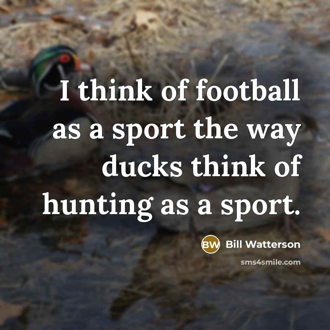 “I think of football as a sport the way ducks…” quote by Bill Watterson