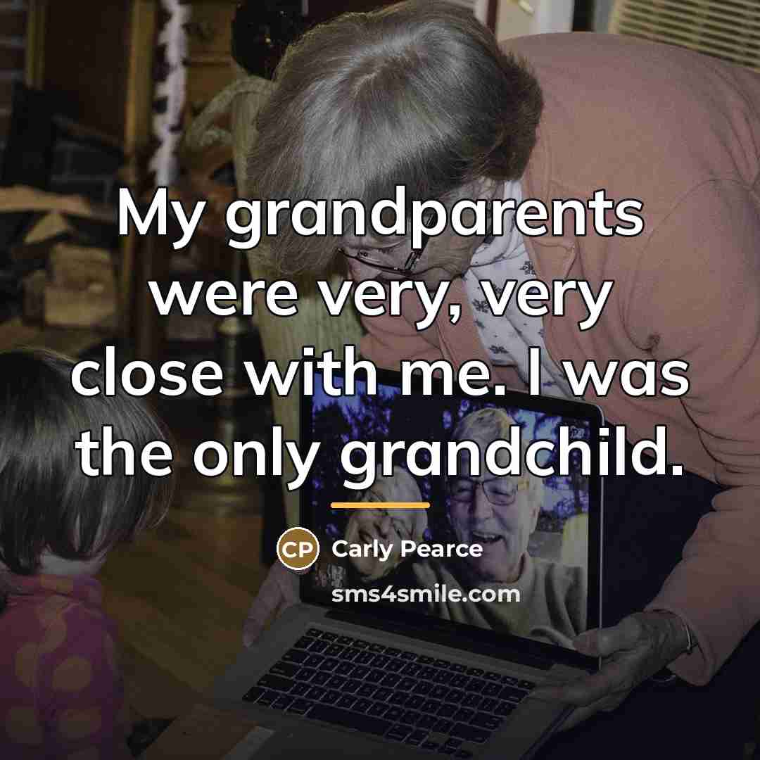 “My grandparents were very, very close with me. I was…” quote by Carly Pearce