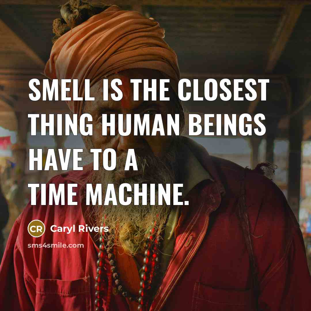 “Smell is the closest thing human beings have to a…” quote by Caryl Rivers