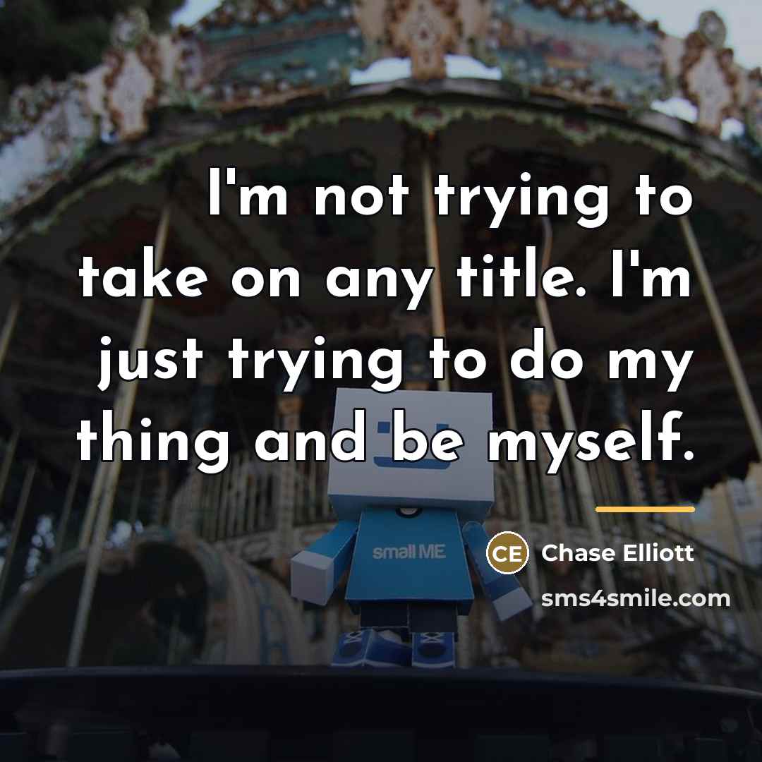 “I'm not trying to take on any title. I'm just…” quote by Chase Elliott