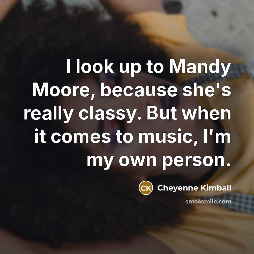 “I look up to Mandy Moore, because she's really classy.…” quote by Cheyenne Kimball