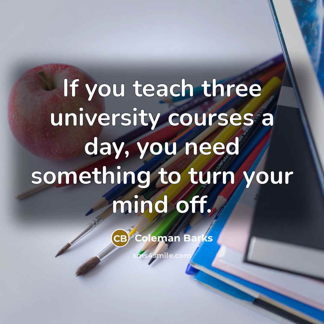 “If you teach three university courses a day, you need…” quote by Coleman Barks