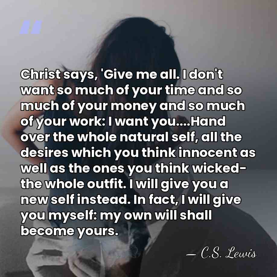 Christ says, 'Give me all. I don't want so much of your&hellip; - C.S. Lewis