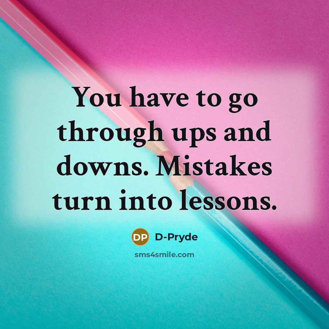 “You have to go through ups and downs. Mistakes turn into lessons.” quote by D-Pryde